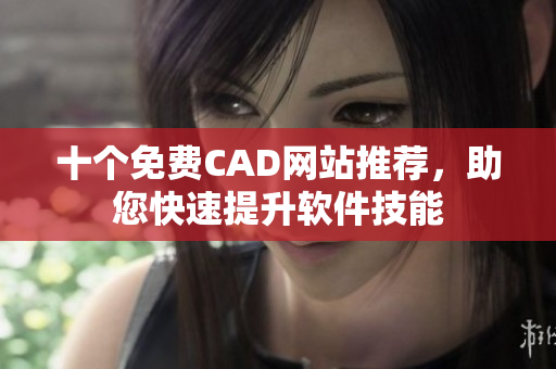 十个免费CAD网站推荐，助您快速提升软件技能