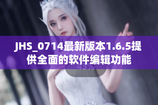 JHS_0714最新版本1.6.5提供全面的软件编辑功能