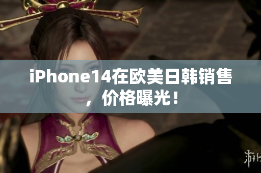 iPhone14在欧美日韩销售，价格曝光！