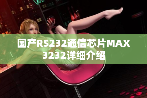 国产RS232通信芯片MAX3232详细介绍