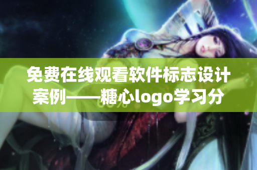 免费在线观看软件标志设计案例——糖心logo学习分享！