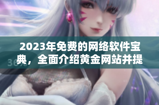 2023年免费的网络软件宝典，全面介绍黄金网站并提供实用技巧