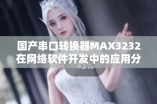 国产串口转换器MAX3232在网络软件开发中的应用分析