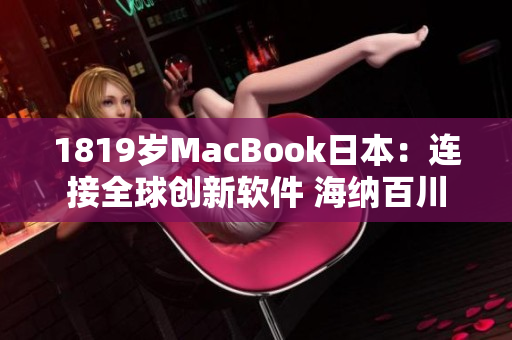 1819岁MacBook日本：连接全球创新软件 海纳百川