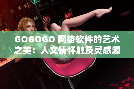 GOGOGO 网络软件的艺术之美：人文情怀触及灵感源泉