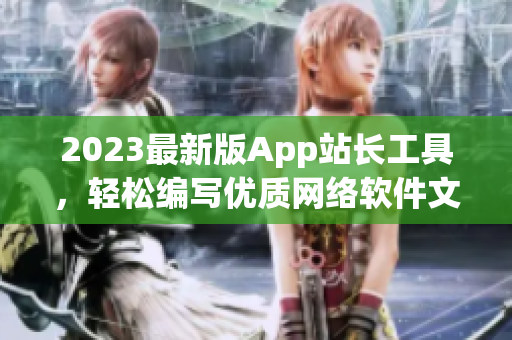 2023最新版App站长工具，轻松编写优质网络软件文章