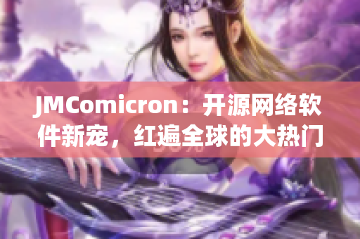 JMComicron：开源网络软件新宠，红遍全球的大热门！