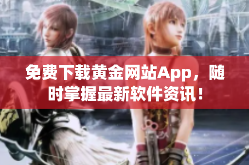 免费下载黄金网站App，随时掌握最新软件资讯！