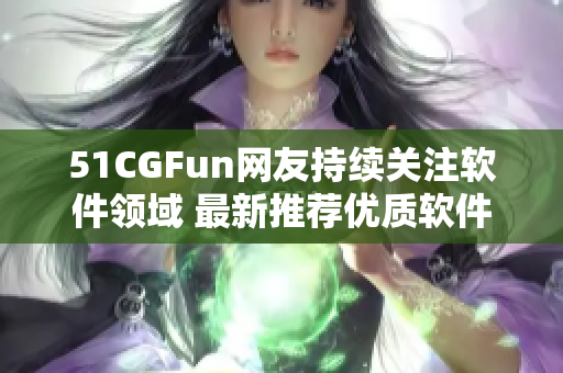 51CGFun网友持续关注软件领域 最新推荐优质软件资源分享！