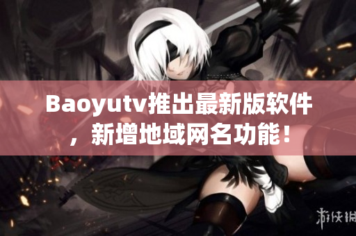 Baoyutv推出最新版软件，新增地域网名功能！