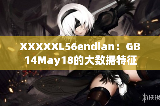 XXXXXL56endian：GB14May18的大数据特征