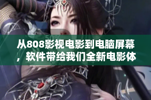 从808影视电影到电脑屏幕，软件带给我们全新电影体验