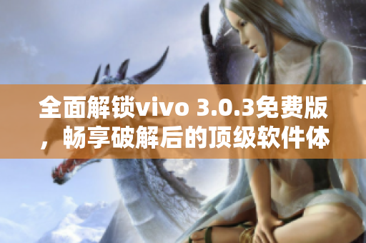 全面解锁vivo 3.0.3免费版，畅享破解后的顶级软件体验