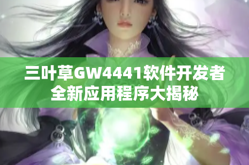 三叶草GW4441软件开发者全新应用程序大揭秘