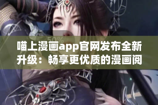 喵上漫画app官网发布全新升级：畅享更优质的漫画阅读体验！