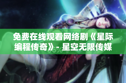 免费在线观看网络剧《星际编程传奇》- 星空无限传媒软件展现无限可能