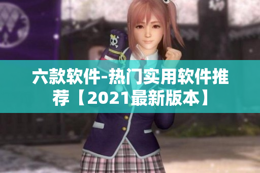 六款软件-热门实用软件推荐【2021最新版本】