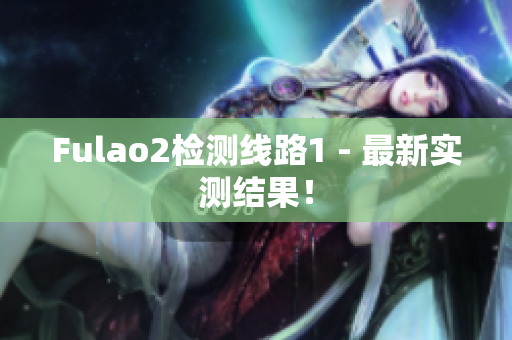 Fulao2检测线路1 - 最新实测结果！