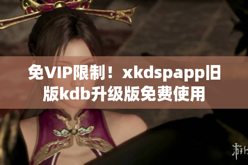 免VIP限制！xkdspapp旧版kdb升级版免费使用