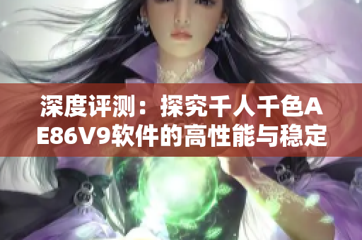 深度评测：探究千人千色AE86V9软件的高性能与稳定性