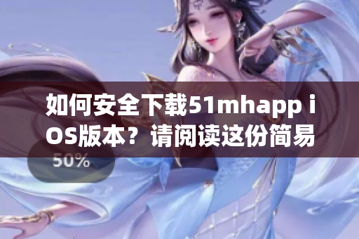 如何安全下载51mhapp iOS版本？请阅读这份简易指南