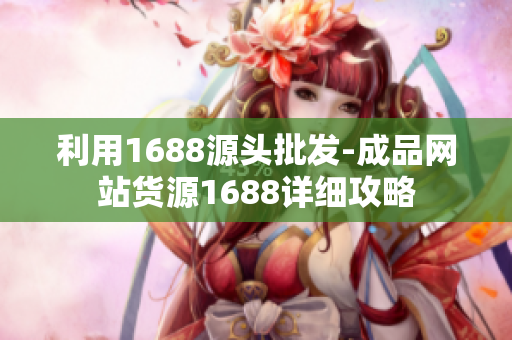 利用1688源头批发-成品网站货源1688详细攻略