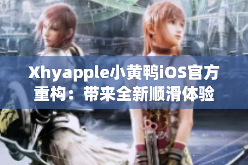 Xhyapple小黄鸭iOS官方重构：带来全新顺滑体验