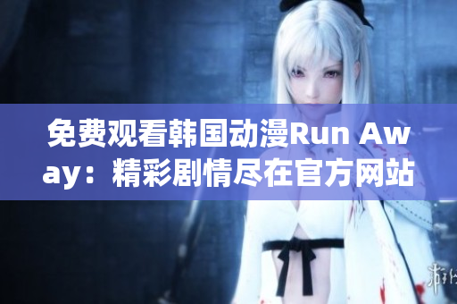 免费观看韩国动漫Run Away：精彩剧情尽在官方网站