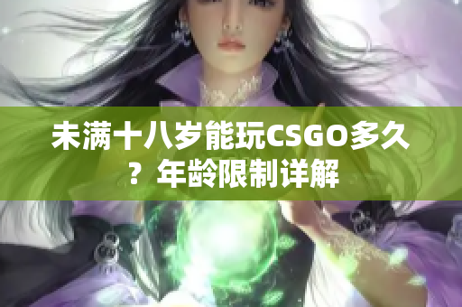 未满十八岁能玩CSGO多久？年龄限制详解