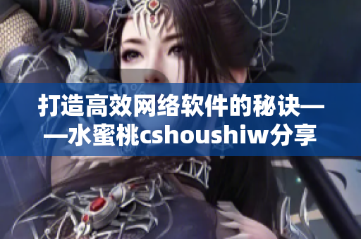 打造高效网络软件的秘诀——水蜜桃cshoushiw分享