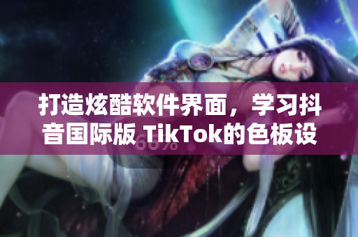 打造炫酷软件界面，学习抖音国际版 TikTok的色板设计！