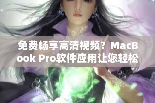 免费畅享高清视频？MacBook Pro软件应用让您轻松实现！