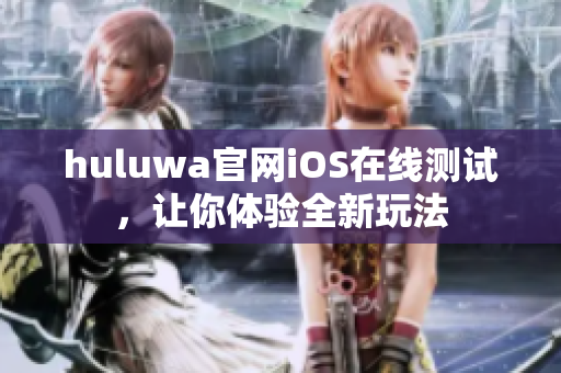 huluwa官网iOS在线测试，让你体验全新玩法