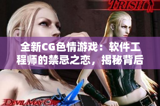 全新CG色情游戏：软件工程师的禁忌之恋，揭秘背后的程序员奇幻世界