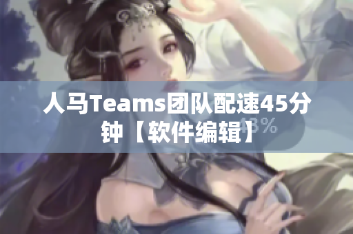 人马Teams团队配速45分钟【软件编辑】