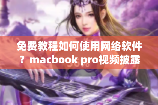 免费教程如何使用网络软件？macbook pro视频披露秘诀