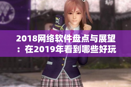 2018网络软件盘点与展望：在2019年看到哪些好玩的新功能？