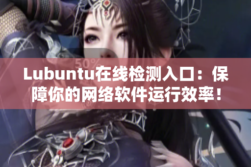 Lubuntu在线检测入口：保障你的网络软件运行效率！