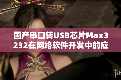 国产串口转USB芯片Max3232在网络软件开发中的应用