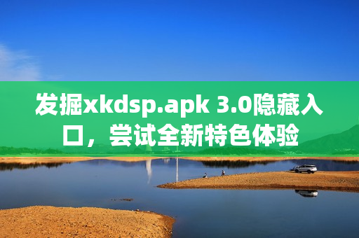 发掘xkdsp.apk 3.0隐藏入口，尝试全新特色体验