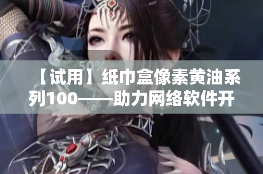 【试用】纸巾盒像素黄油系列100——助力网络软件开发的必备神器