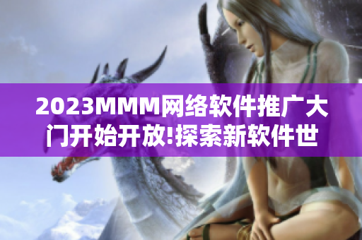 2023MMM网络软件推广大门开始开放!探索新软件世界!