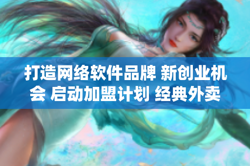 打造网络软件品牌 新创业机会 启动加盟计划 经典外卖系统带您飞