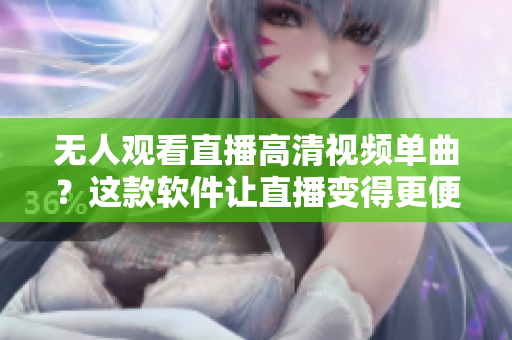 无人观看直播高清视频单曲？这款软件让直播变得更便捷