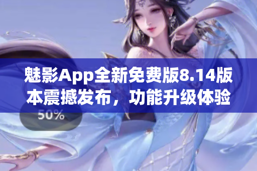 魅影App全新免费版8.14版本震撼发布，功能升级体验提升