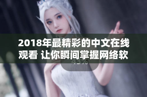 2018年最精彩的中文在线观看 让你瞬间掌握网络软件绝技