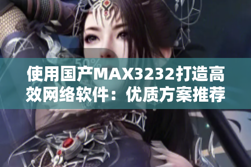 使用国产MAX3232打造高效网络软件：优质方案推荐