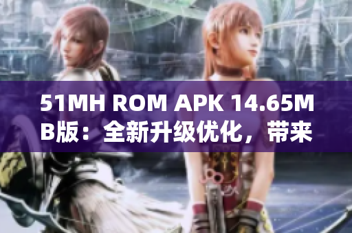 51MH ROM APK 14.65MB版：全新升级优化，带来更流畅的软件体验