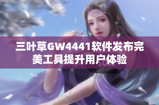 三叶草GW4441软件发布完美工具提升用户体验