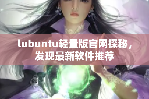 lubuntu轻量版官网探秘，发现最新软件推荐